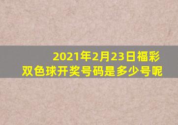 2021年2月23日福彩双色球开奖号码是多少号呢