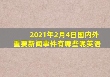 2021年2月4日国内外重要新闻事件有哪些呢英语