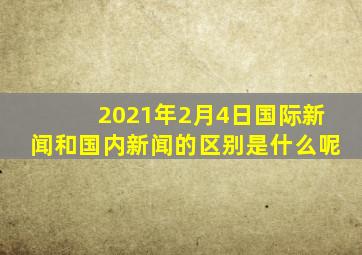 2021年2月4日国际新闻和国内新闻的区别是什么呢