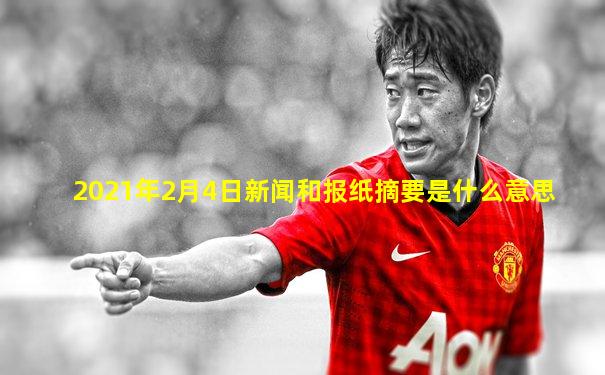 2021年2月4日新闻和报纸摘要是什么意思