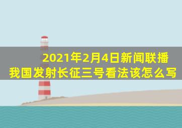 2021年2月4日新闻联播我国发射长征三号看法该怎么写