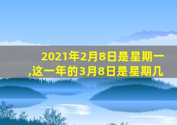 2021年2月8日是星期一,这一年的3月8日是星期几