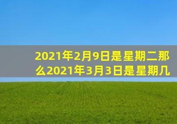2021年2月9日是星期二那么2021年3月3日是星期几