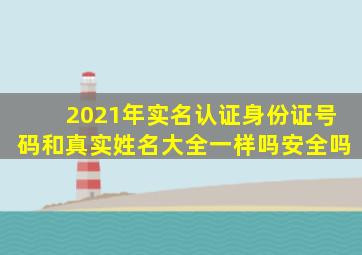 2021年实名认证身份证号码和真实姓名大全一样吗安全吗