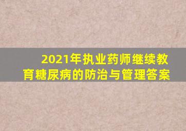 2021年执业药师继续教育糖尿病的防治与管理答案