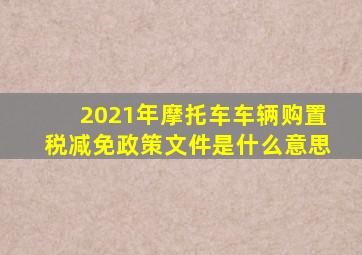 2021年摩托车车辆购置税减免政策文件是什么意思
