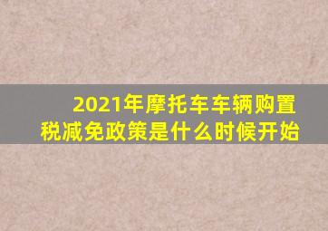2021年摩托车车辆购置税减免政策是什么时候开始