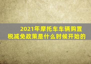 2021年摩托车车辆购置税减免政策是什么时候开始的