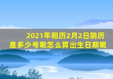 2021年阳历2月2日阴历是多少号呢怎么算出生日期呢