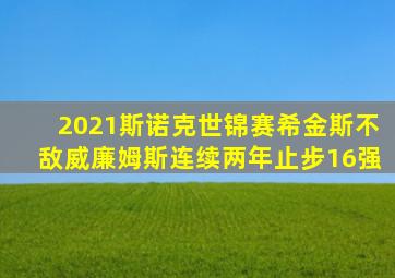 2021斯诺克世锦赛希金斯不敌威廉姆斯连续两年止步16强