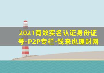 2021有效实名认证身份证号-P2P专栏-钱来也理财网