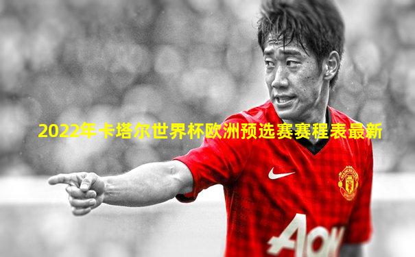 2022年卡塔尔世界杯欧洲预选赛赛程表最新