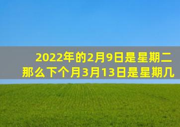 2022年的2月9日是星期二那么下个月3月13日是星期几