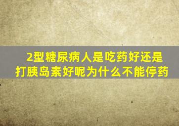 2型糖尿病人是吃药好还是打胰岛素好呢为什么不能停药