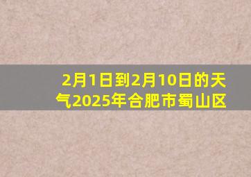 2月1日到2月10日的天气2025年合肥市蜀山区