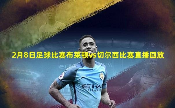 2月8日足球比赛布莱顿vs切尔西比赛直播回放