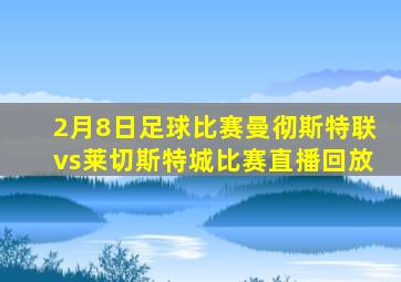 2月8日足球比赛曼彻斯特联vs莱切斯特城比赛直播回放
