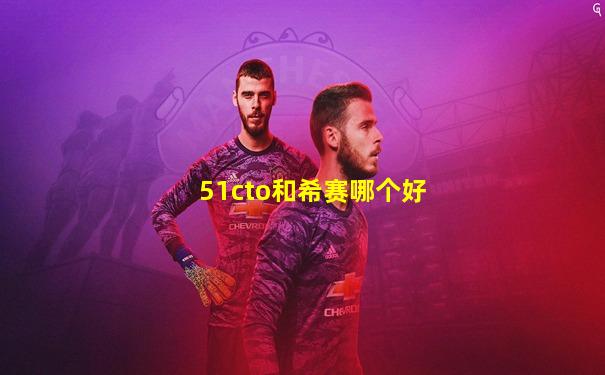 51cto和希赛哪个好