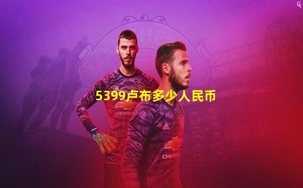 5399卢布多少人民币