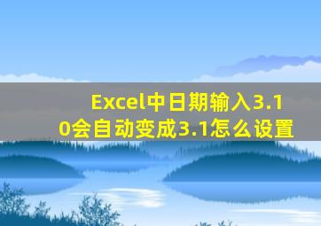 Excel中日期输入3.10会自动变成3.1怎么设置