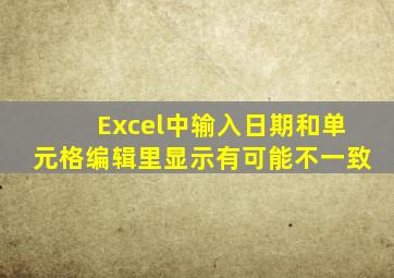 Excel中输入日期和单元格编辑里显示有可能不一致