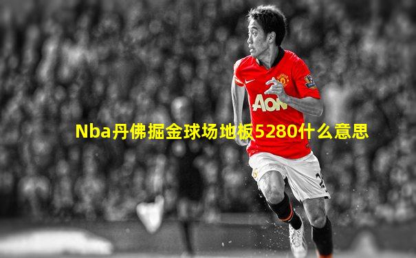 Nba丹佛掘金球场地板5280什么意思