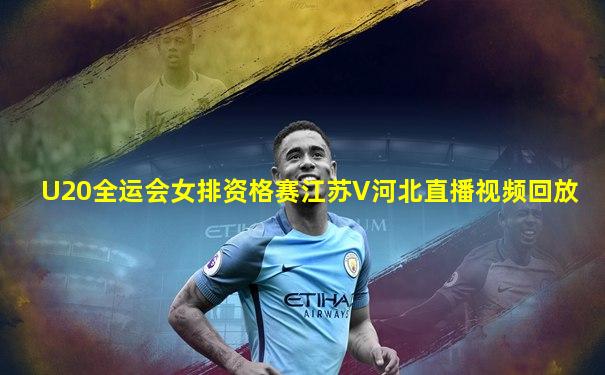 U20全运会女排资格赛江苏V河北直播视频回放