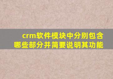 crm软件模块中分别包含哪些部分并简要说明其功能