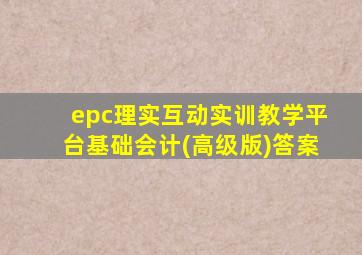 epc理实互动实训教学平台基础会计(高级版)答案