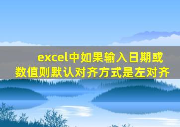 excel中如果输入日期或数值则默认对齐方式是左对齐