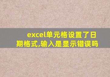 excel单元格设置了日期格式,输入是显示错误吗