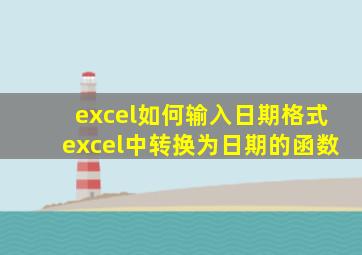 excel如何输入日期格式excel中转换为日期的函数