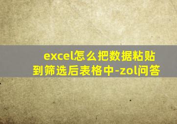 excel怎么把数据粘贴到筛选后表格中-zol问答