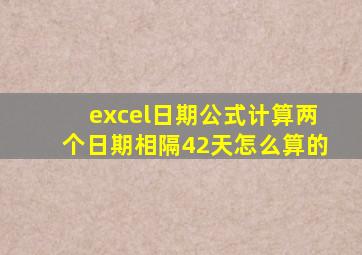 excel日期公式计算两个日期相隔42天怎么算的