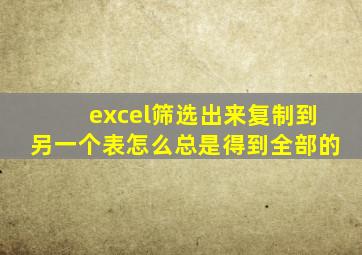 excel筛选出来复制到另一个表怎么总是得到全部的