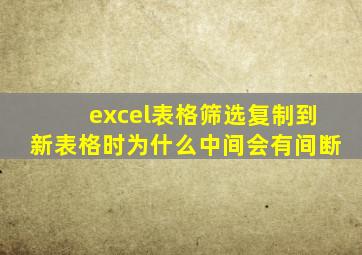 excel表格筛选复制到新表格时为什么中间会有间断
