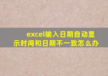 excel输入日期自动显示时间和日期不一致怎么办