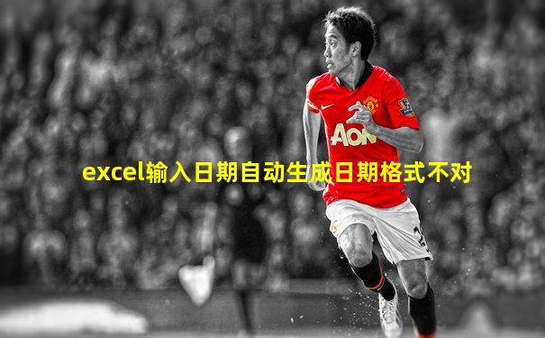 excel输入日期自动生成日期格式不对