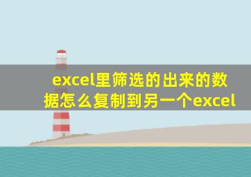 excel里筛选的出来的数据怎么复制到另一个excel
