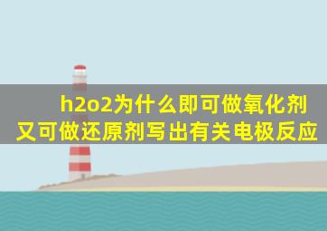 h2o2为什么即可做氧化剂又可做还原剂写出有关电极反应
