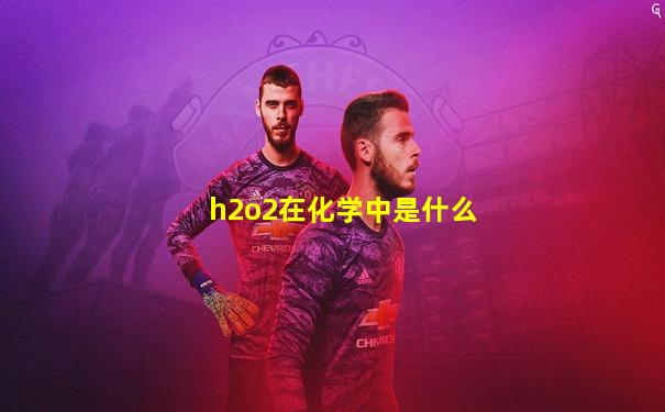 h2o2在化学中是什么