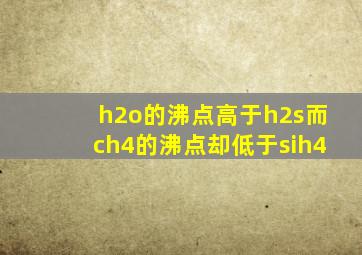 h2o的沸点高于h2s而ch4的沸点却低于sih4
