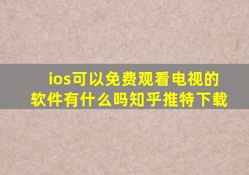 ios可以免费观看电视的软件有什么吗知乎推特下载