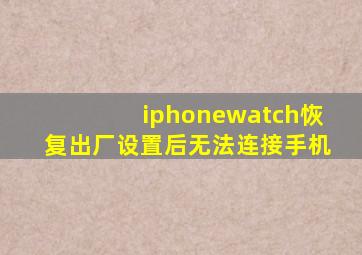 iphonewatch恢复出厂设置后无法连接手机
