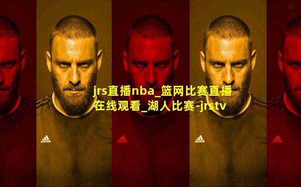 jrs直播nba_篮网比赛直播在线观看_湖人比赛-jrstv