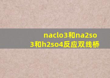 naclo3和na2so3和h2so4反应双线桥