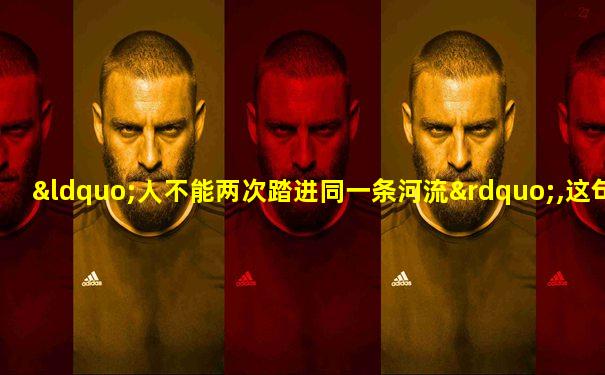 “人不能两次踏进同一条河流”,这句话体现了