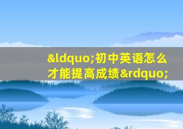 “初中英语怎么才能提高成绩”