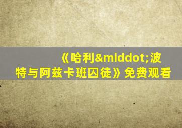 《哈利·波特与阿兹卡班囚徒》免费观看