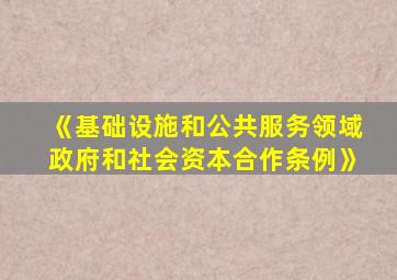 《基础设施和公共服务领域政府和社会资本合作条例》